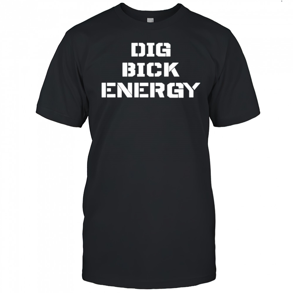 Dig Bick Energy shirt