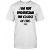 Dirtykid I Do Not Understand The Course Of Fire T-Shirt