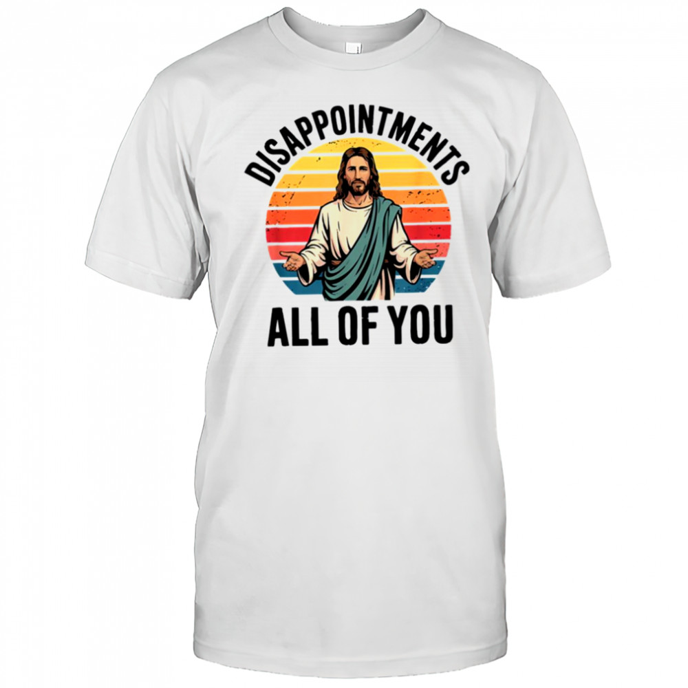 disappointments all of you jesus T Shirt