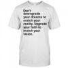 Don’t downgrade your dreams to match your reality shirt