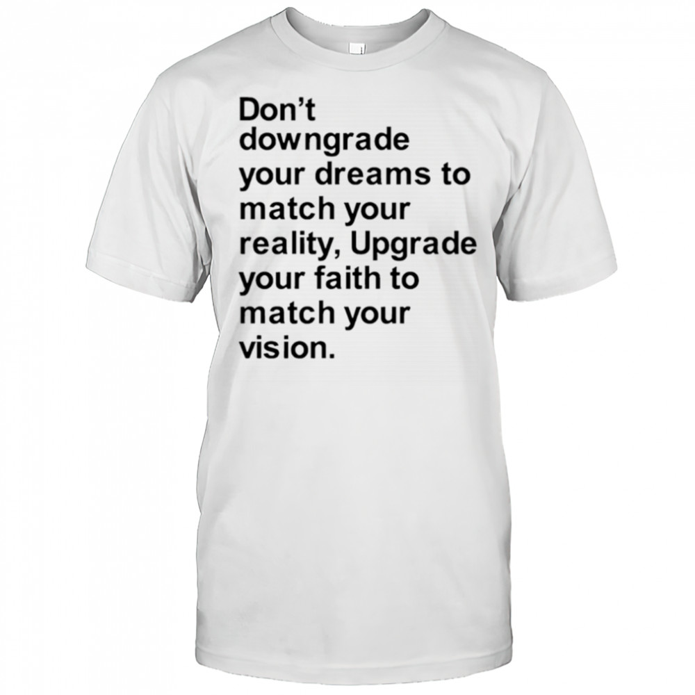 Don’t downgrade your dreams to match your reality shirt