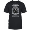 Don’t Mess with old people who listen to Bob Dylan shirt