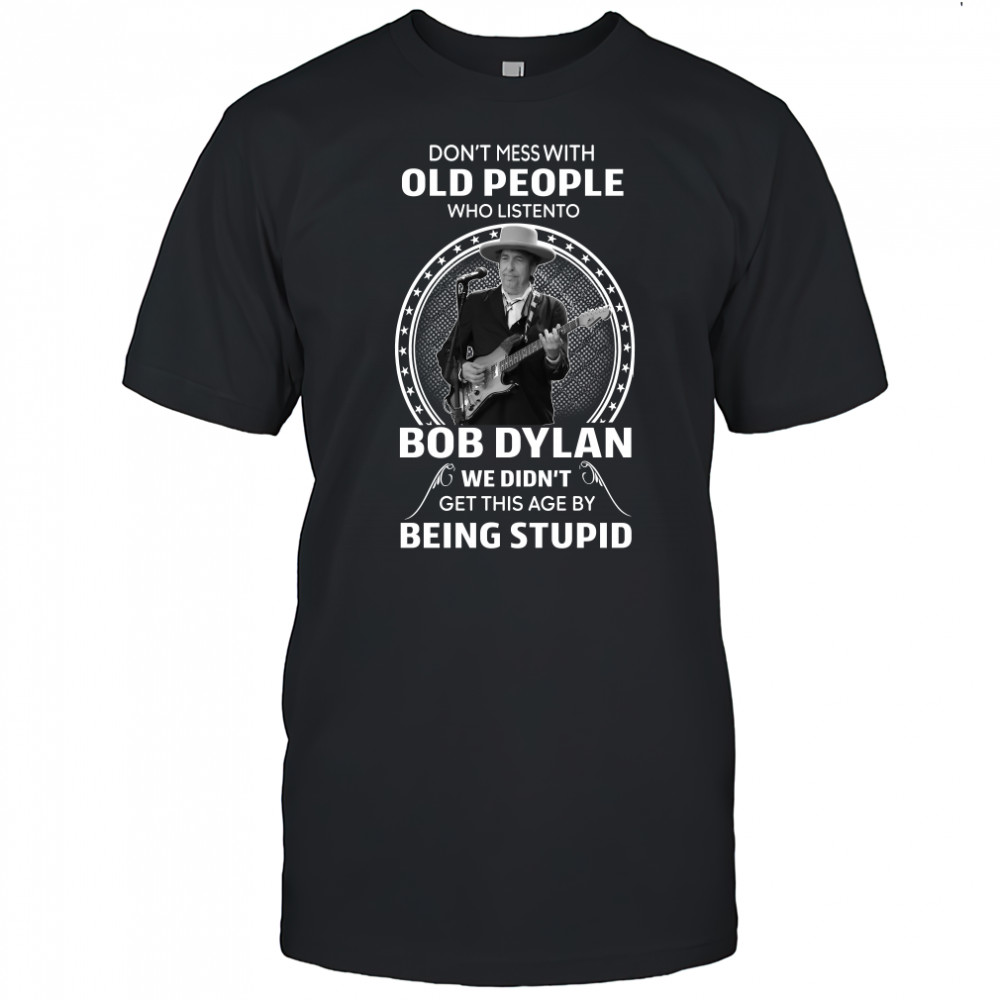 Don’t Mess with old people who listen to Bob Dylan shirt