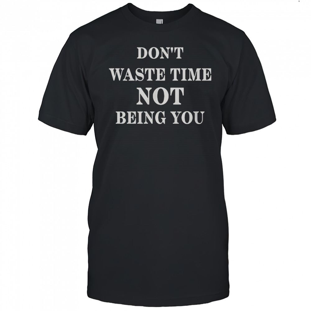 Don’t Waste Time Not Being You T-Shirt