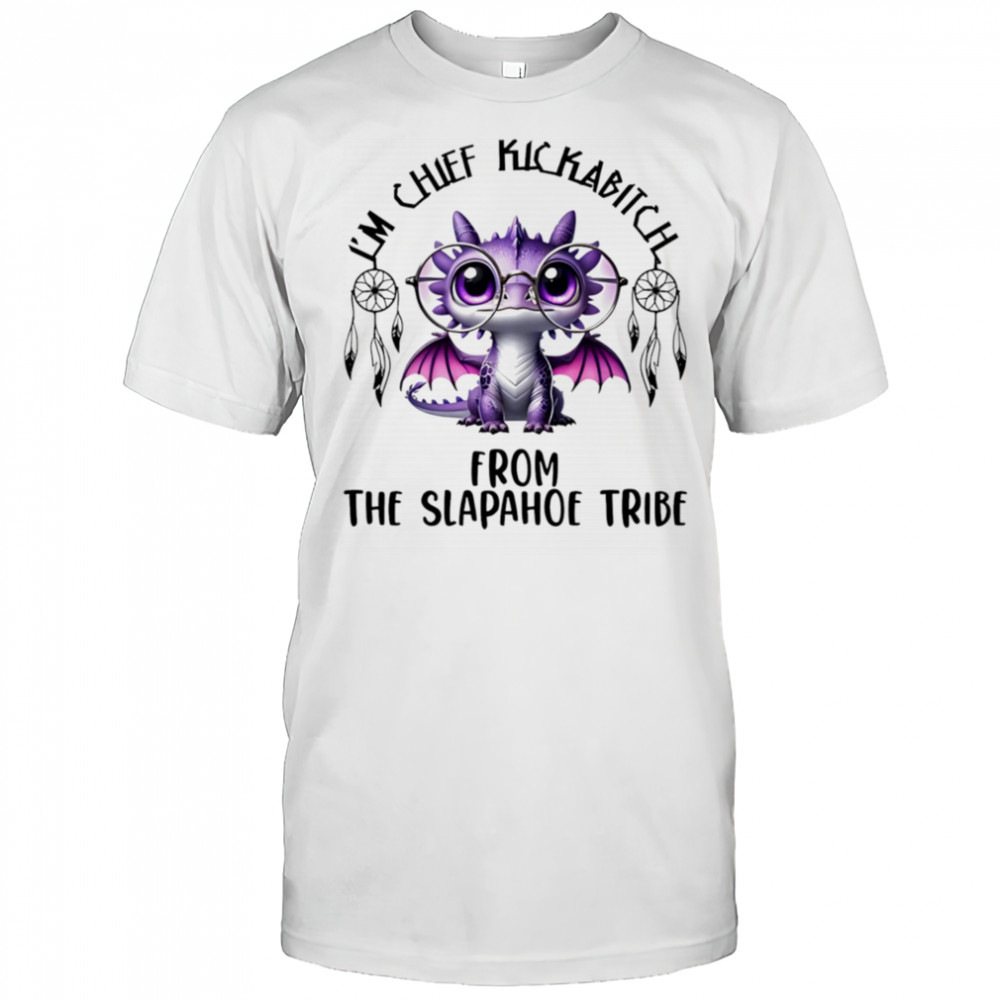 Dragon I’m chief kickabitch from the slapahoe tribe shirt
