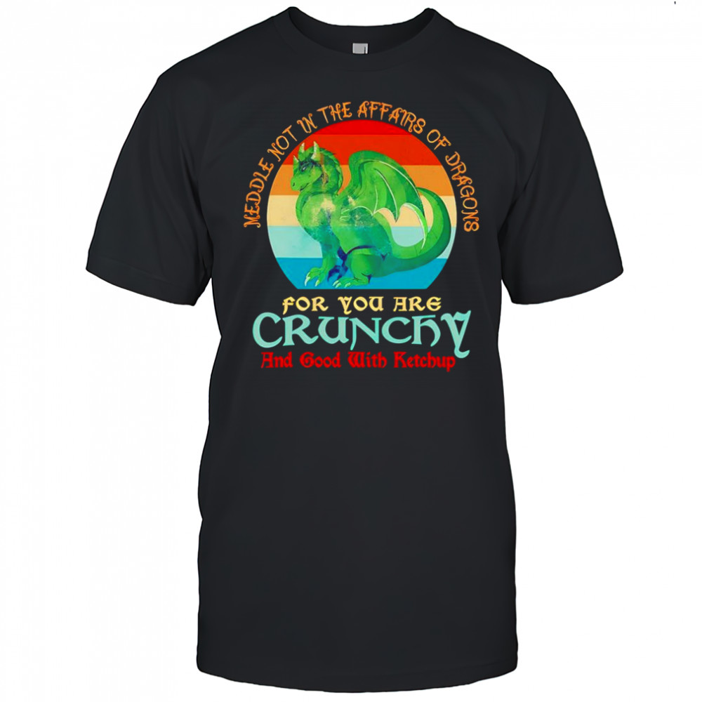 Dragon middle not in the affairs of dragons for you are crunchy shirt