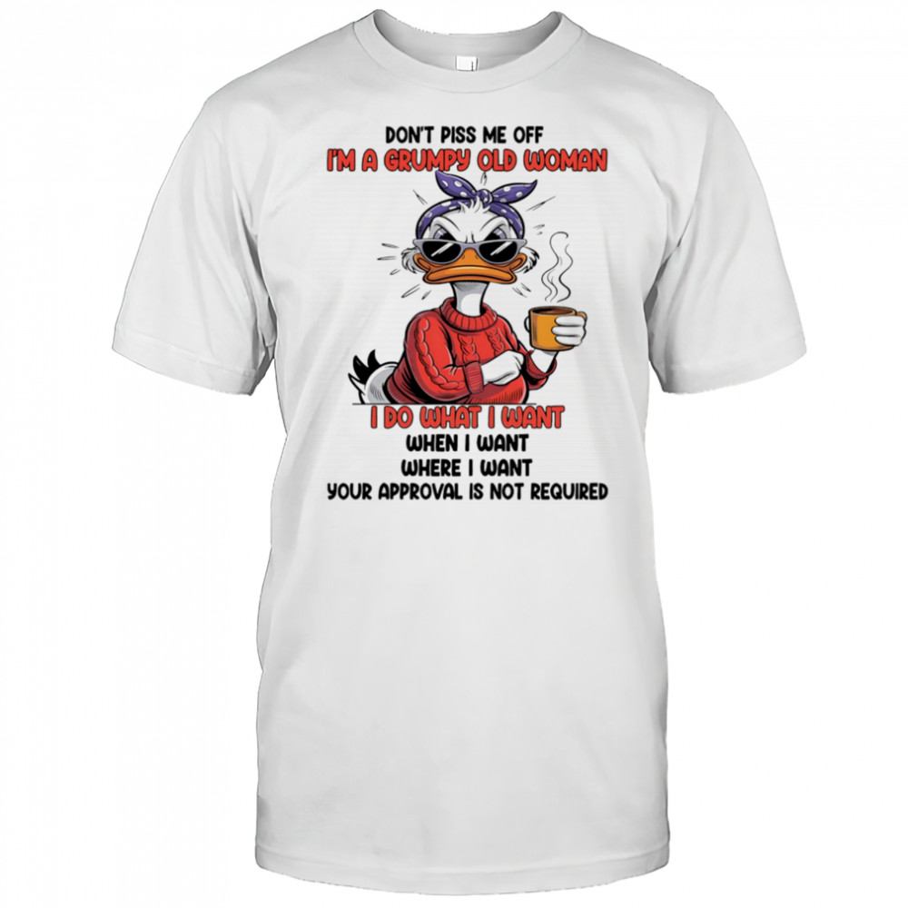 Duck don’t piss me off I’m a grumpy old woman I do what I want when I want shirt