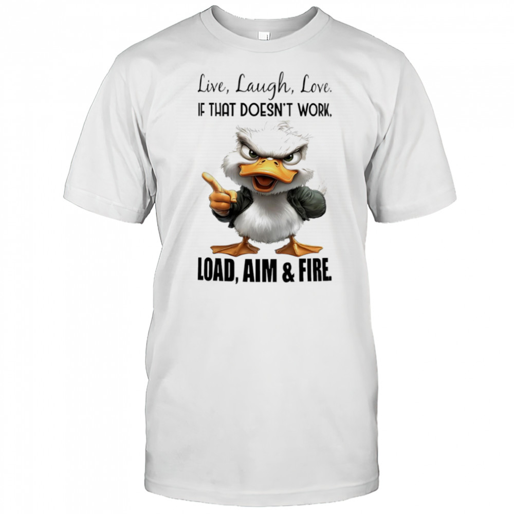 Duck live laugh love if that doesn’t work load aim and fire shirt
