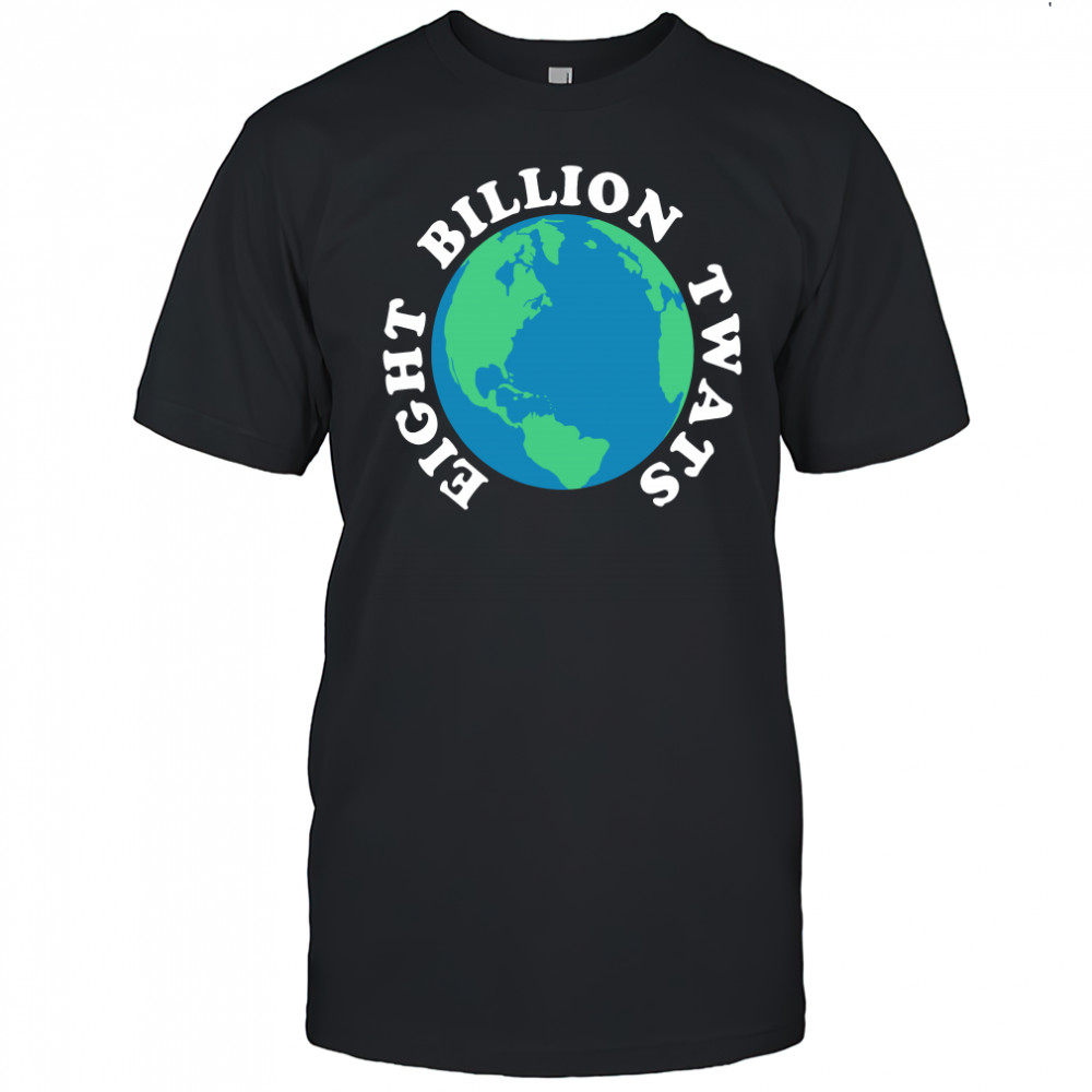 Earth eight billion twats shirt