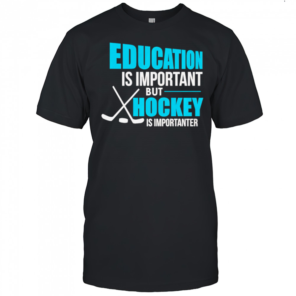Education Is Important But Hockey Is Importanter shirt