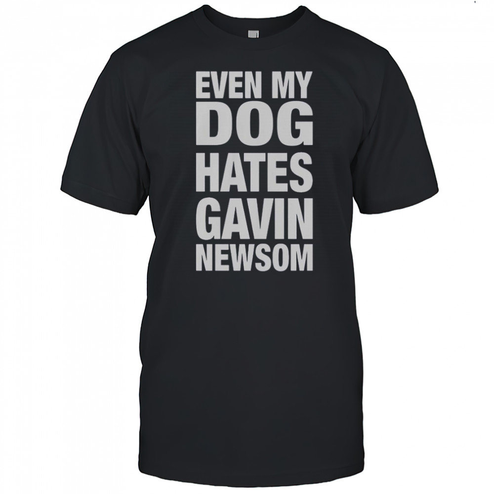 Even My Dog Hates Gavin Newsom T-Shirt