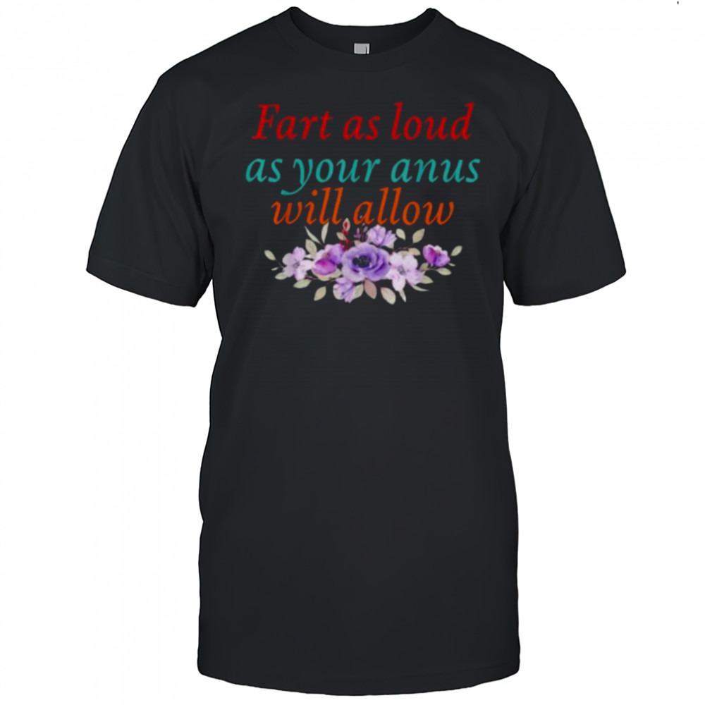 Fart As Loud As Your Anus Will Allow T Shirt