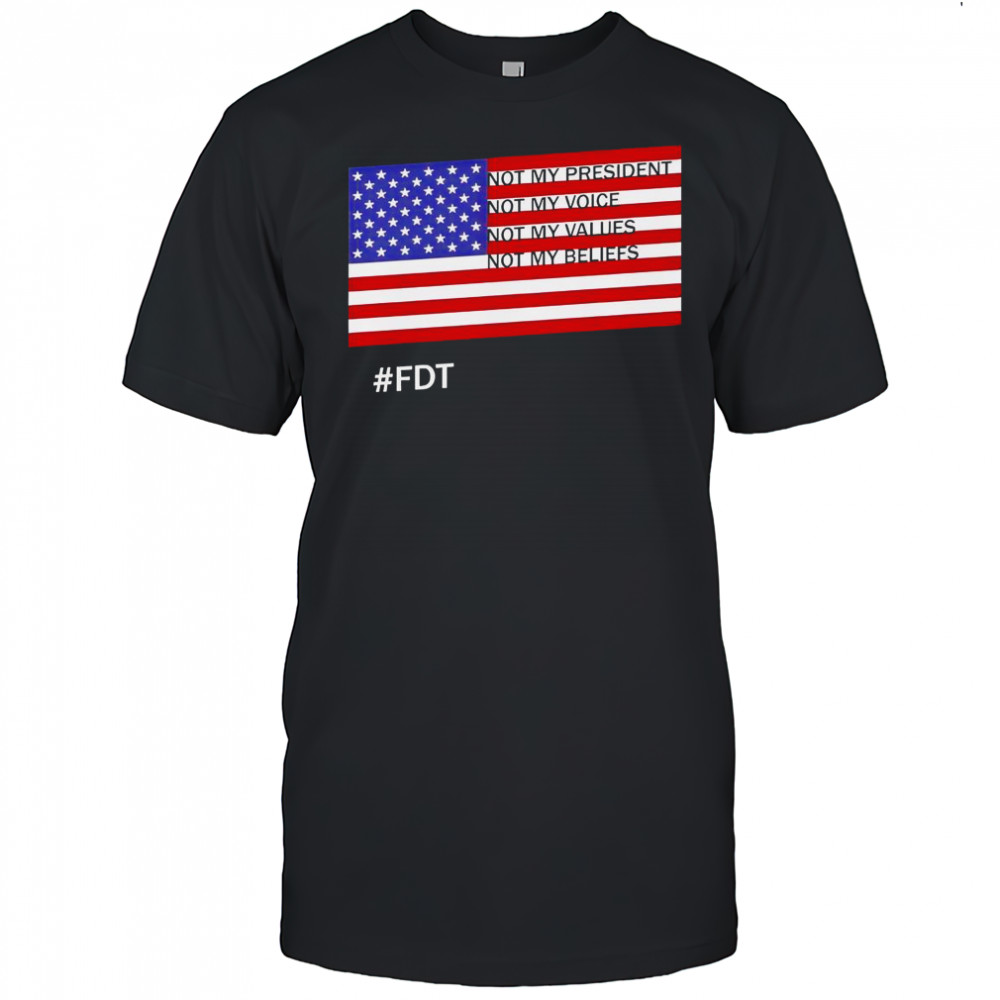 FDT Not My President Not My Voice Not My Values Not My Beliefs T-Shirt