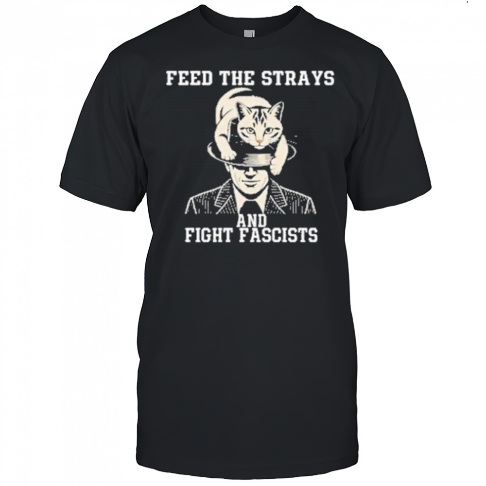 Feed The Strays And Fight Fascists Shirt