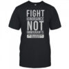 Fight Ignorance Not Immigrants We Are A Nation Of Immigrants T-Shirt