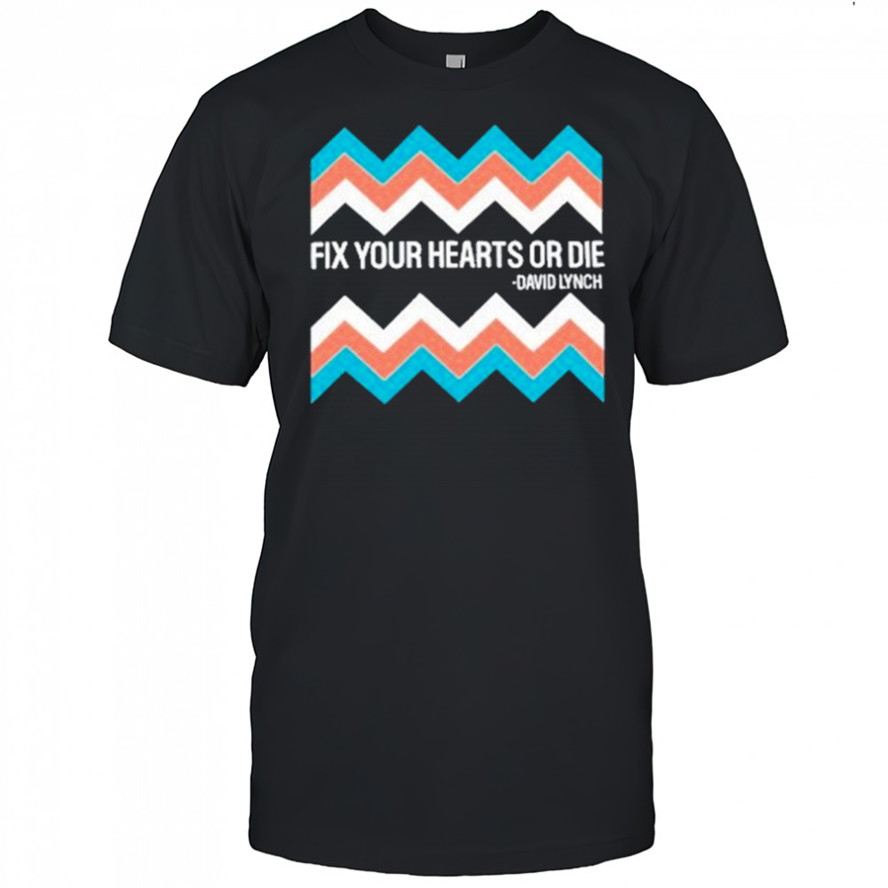 Fix Your Hearts Or Die David Lynch Shirt