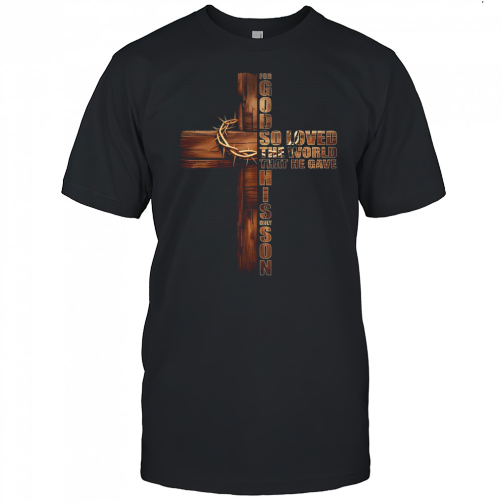 For God So Loved World That He Gave His Only Son Christian shirt