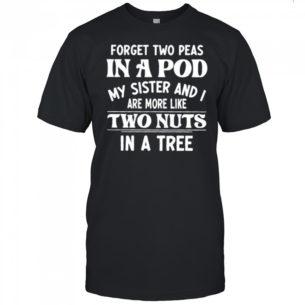 Forget two peas in a pod my sister and I are more like two nuts in a tree shirt