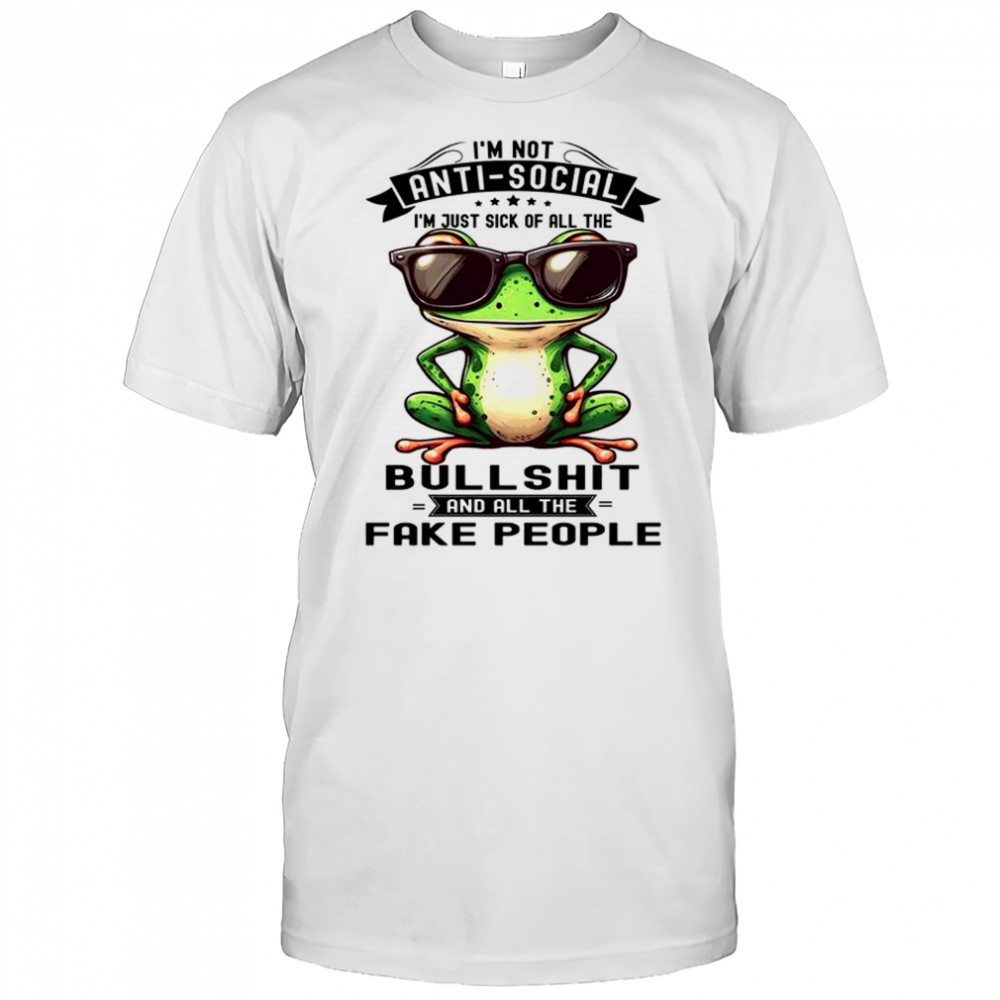 Frog I am not antisocial I am just sick of all the bullshit and fake people shirt