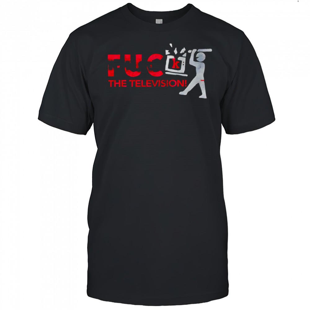 Fuck the television shirt
