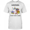 Gardening Because Murder Is Wrong shirt
