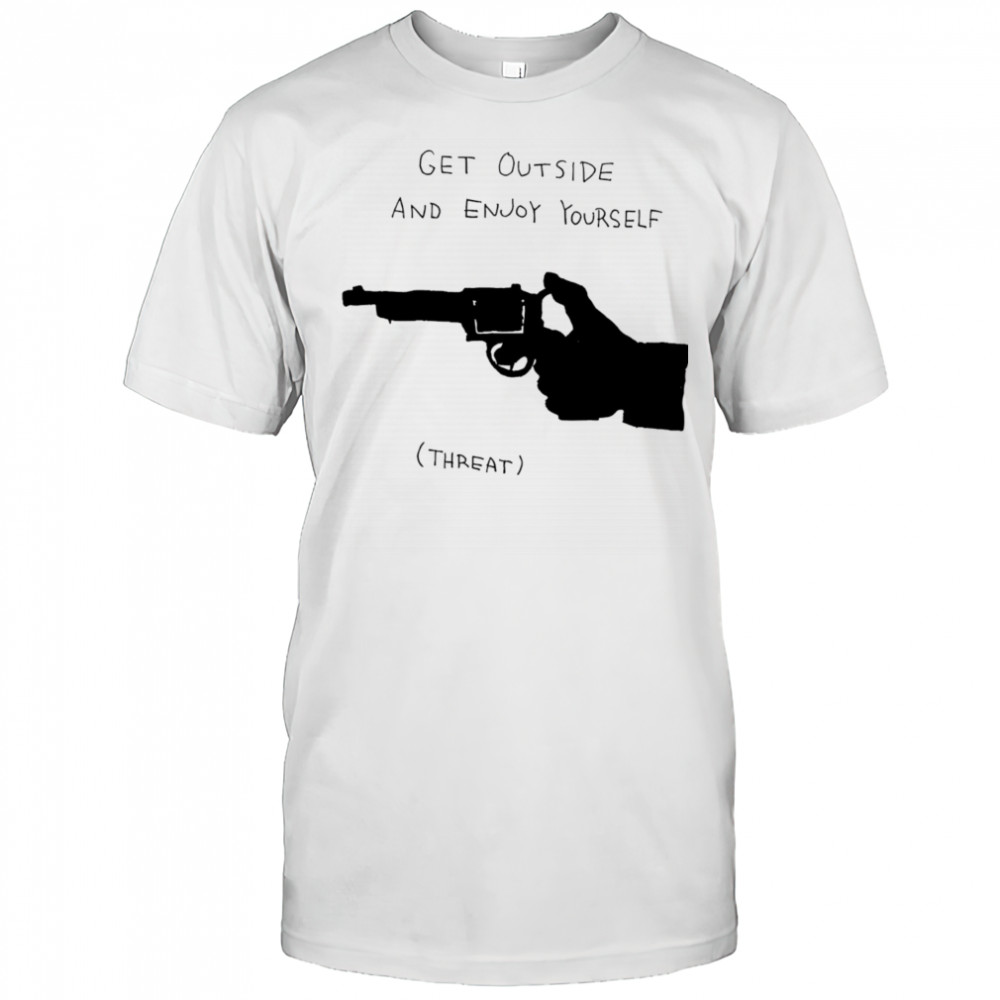 Get outside and enjoy yourself shirt