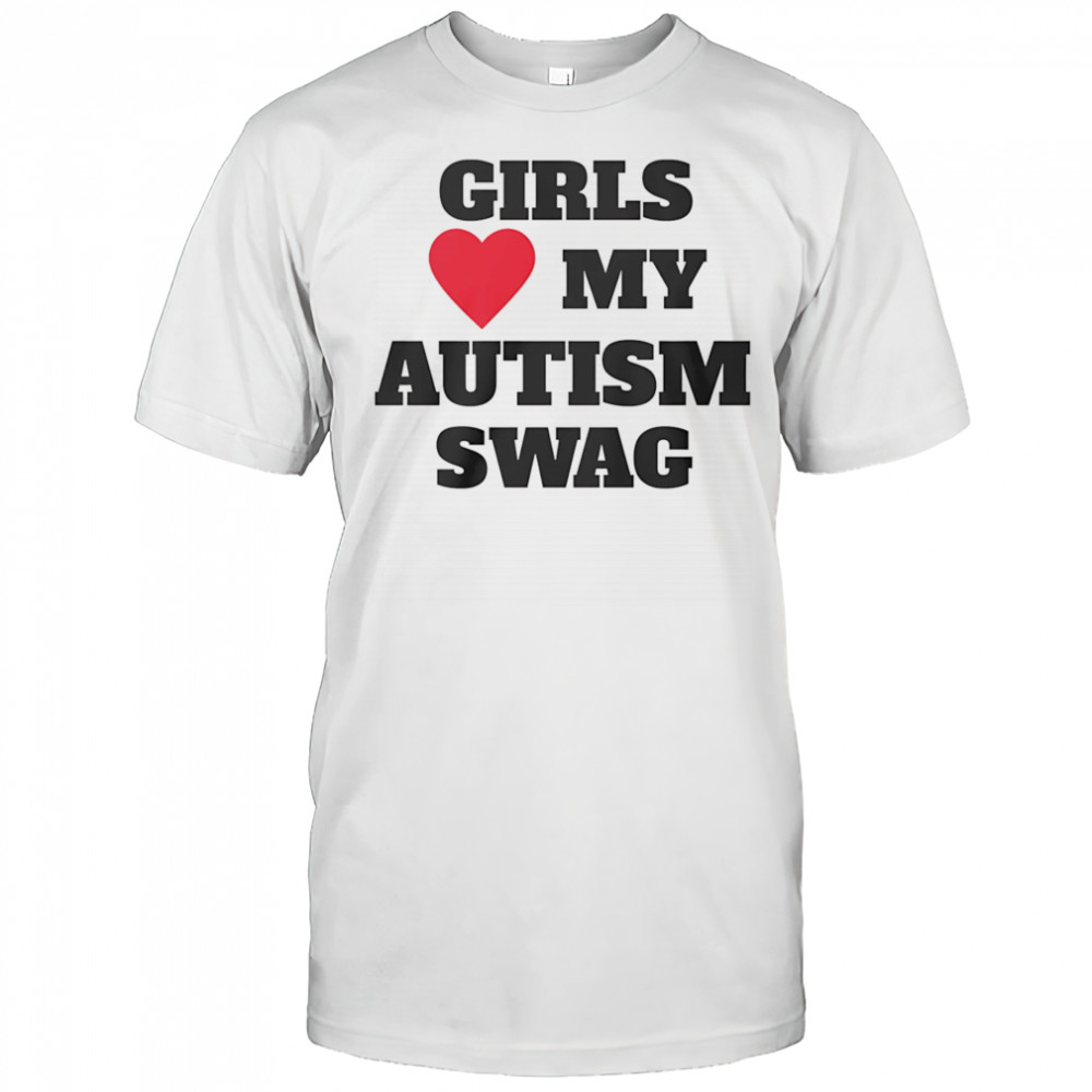 Girls love my Autism swag shirt