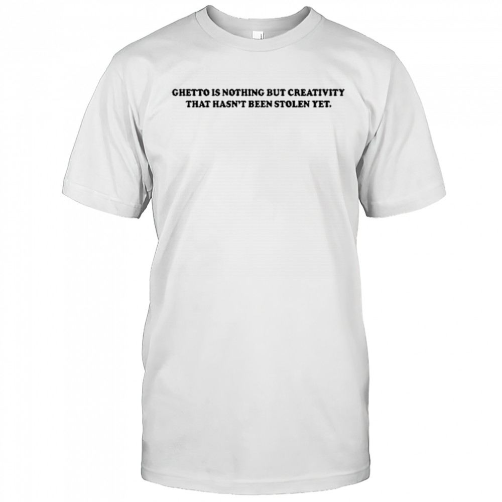 Gods Favorite Ghetto Is Nothing But Creativity That Hasn’t Been Stolen Yet T-Shirt