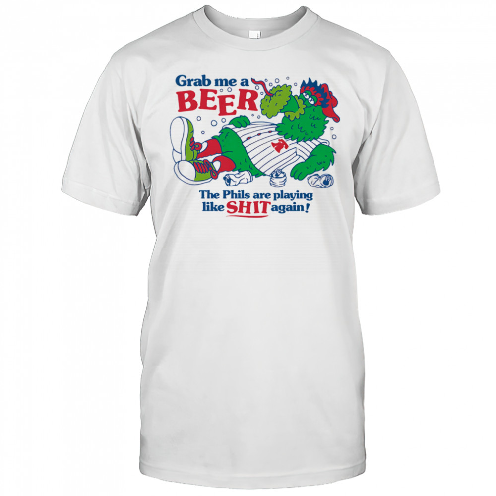 Grab me a beer the Phils are playing like shit again shirt