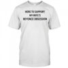 Here To Support My Wife’s Beyonce Obsession T-Shirt