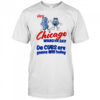 Hey Chicago Whadya Say Da Cubs Are Gonna Win Today shirt