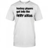 Hockey Players Get Into the Dirty Areas shirt