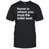 Home Is Where You Trust The Toilet Seat Shirt
