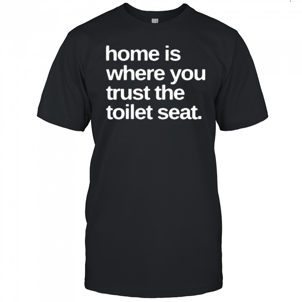 Home Is Where You Trust The Toilet Seat Shirt