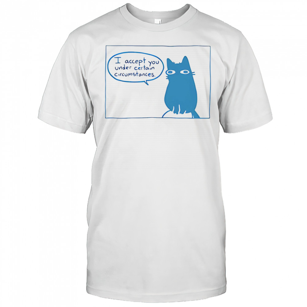 I Accept You Under Certain Circumstances shirt