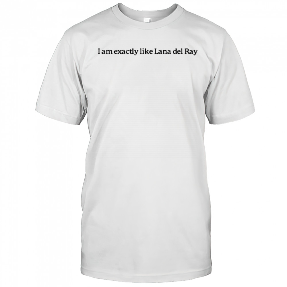 I Am Exactly Like Lana Del Ray T-Shirt