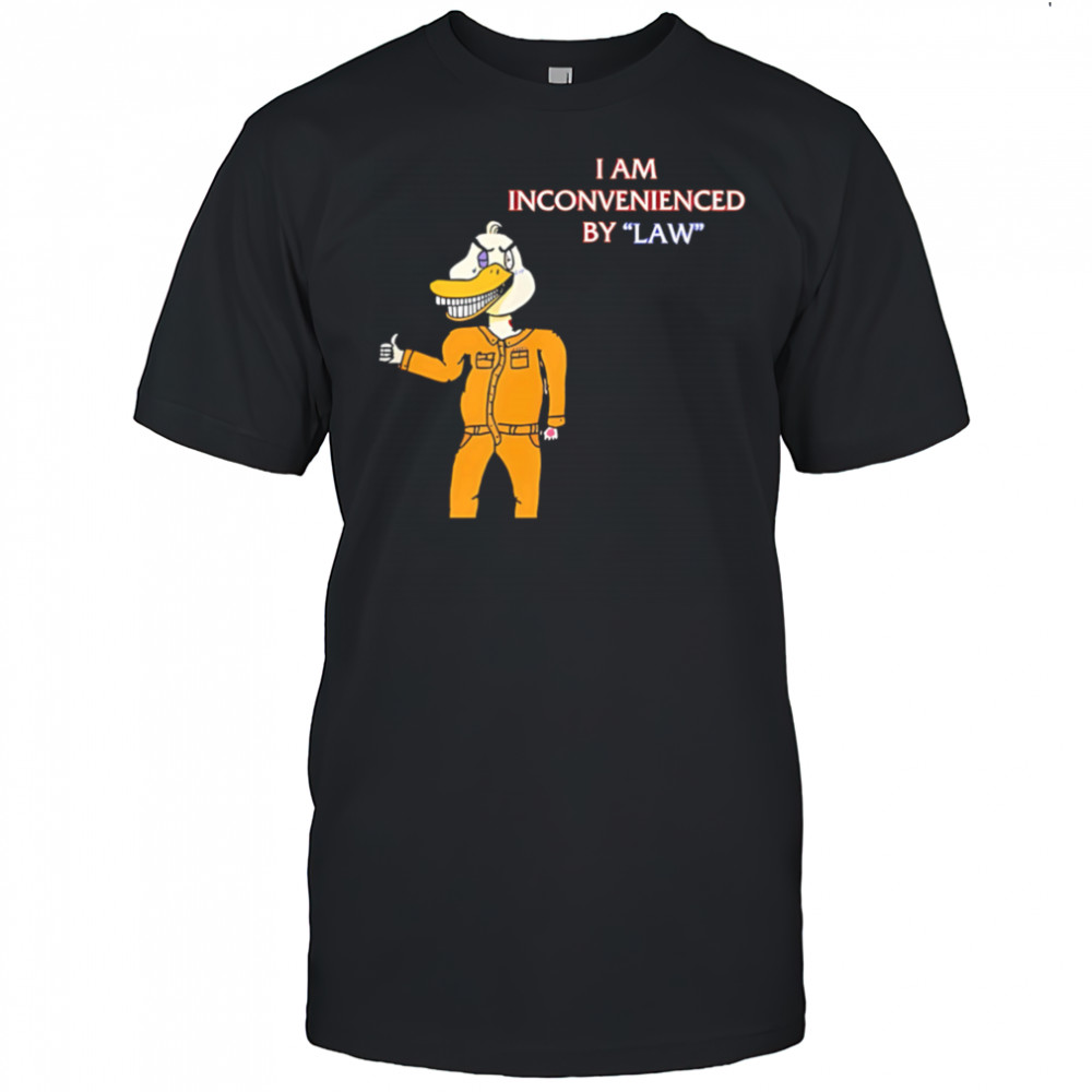 I Am Inconvenienced By Law duck shirt