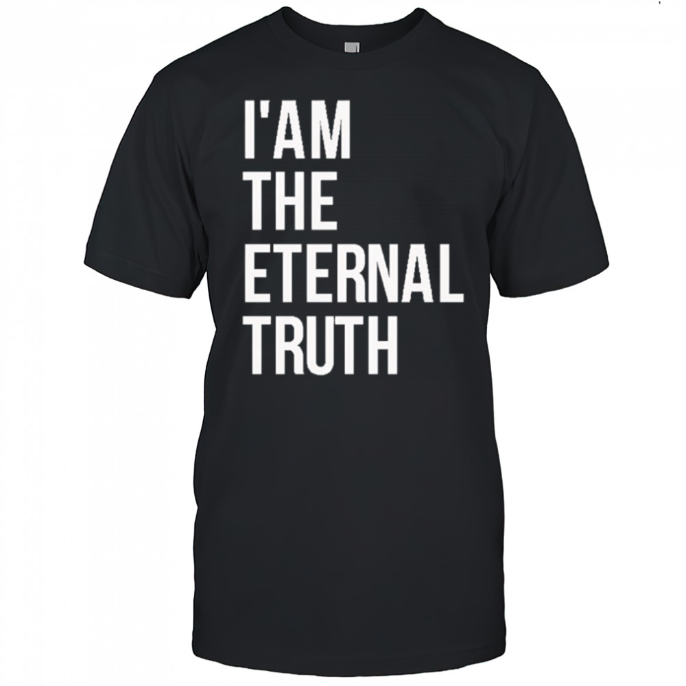 I am the eternal truth shirt