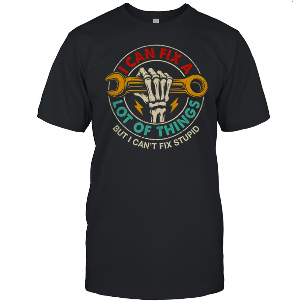 I Can Fix A Lot Of Things But I Can't Fix Stupid Fathers Day shirt