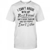 I can’t argue with my best friend she’s older than me and people don’t listen shirt