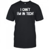 I Can’t I’m In Tech T-shirt