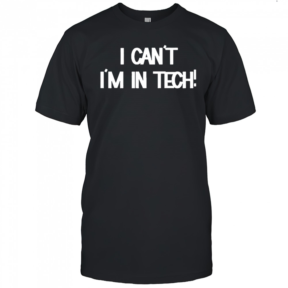 I Can’t I’m In Tech T-shirt