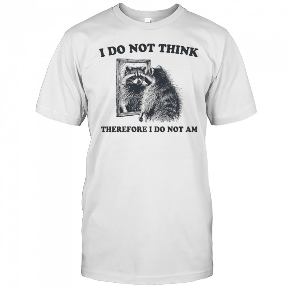 I do not think therefore I do not am raccoon shirt