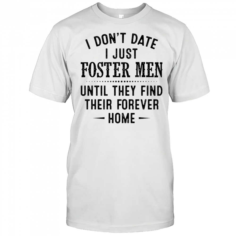 I don’t date I just foster men until they find their forever home shirt