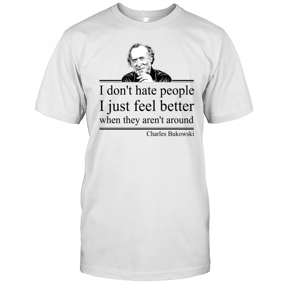 I Don'T Hate People I Just Feel Better When They Aren'T Around Charles Bukowski Shirt