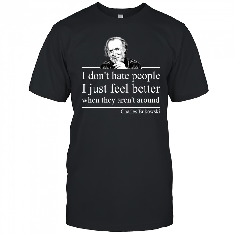 I Don'T Hate People I Just Feel Better When They Aren'T Around Charles Bukowski T-Shirt
