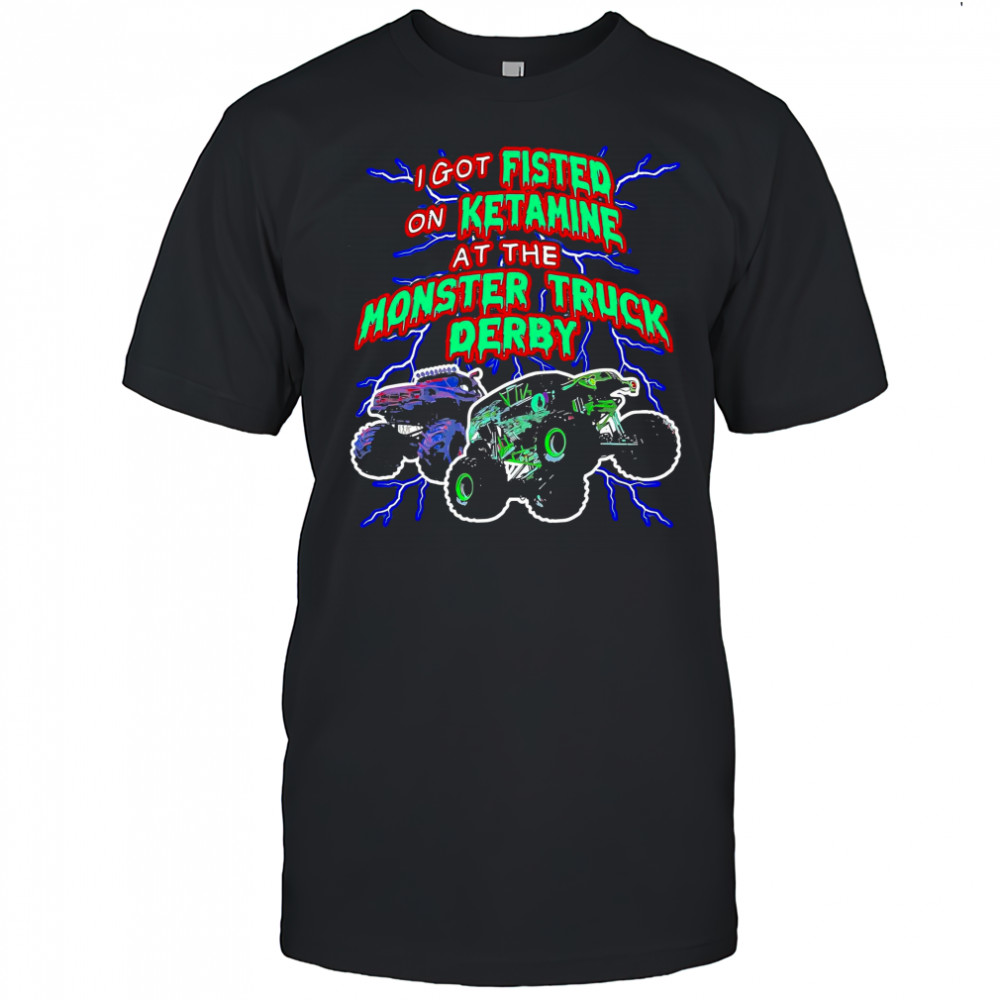 I Got On Ketamine At The Monster Truck Derby T-Shirt