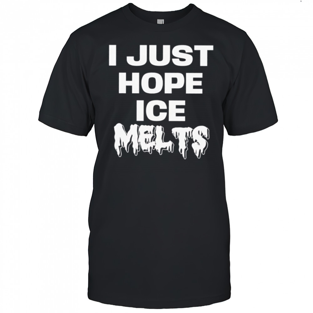 I Just Hope Ice Melts shirt
