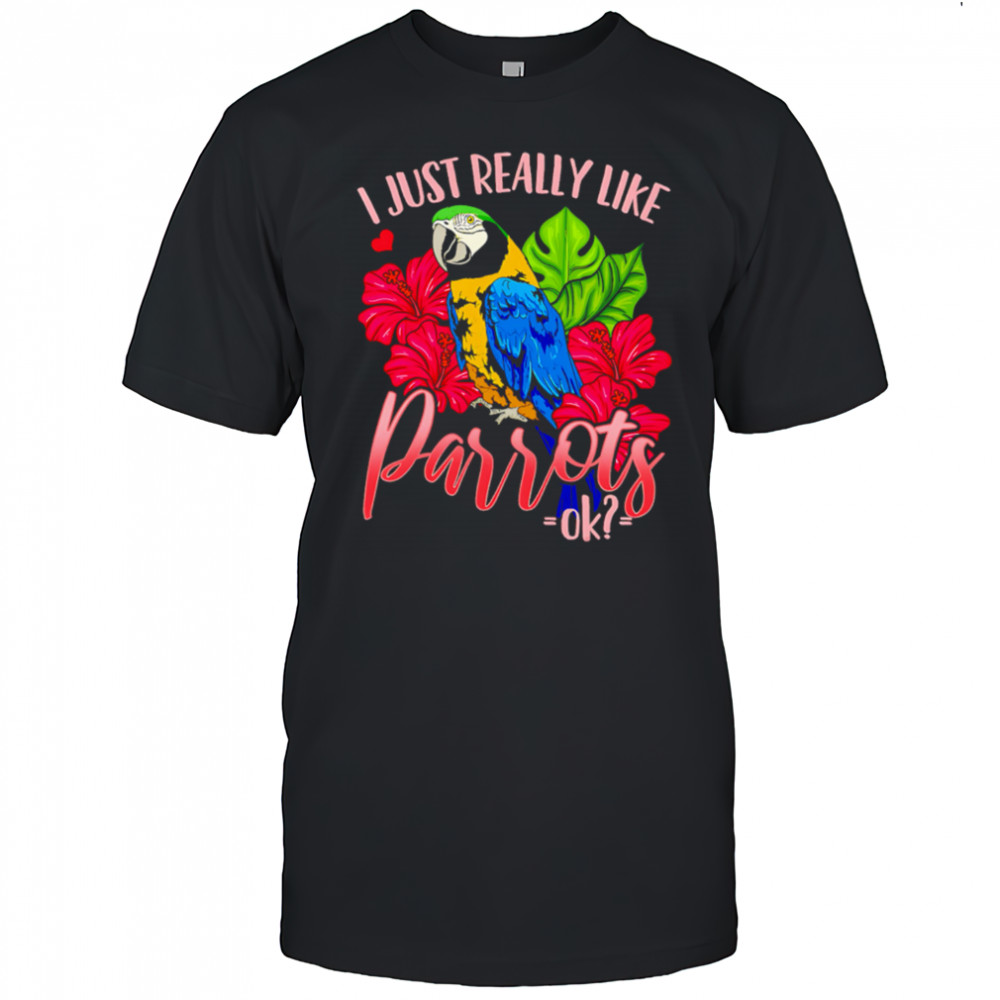 I Just Really Like Parrots ok shirt