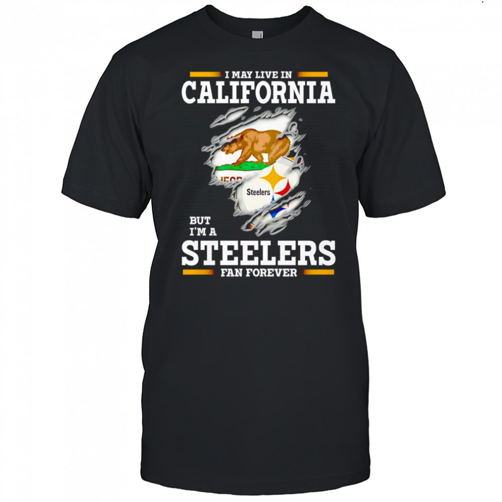 I may live in California but I’m a Steelers fan forever shirt
